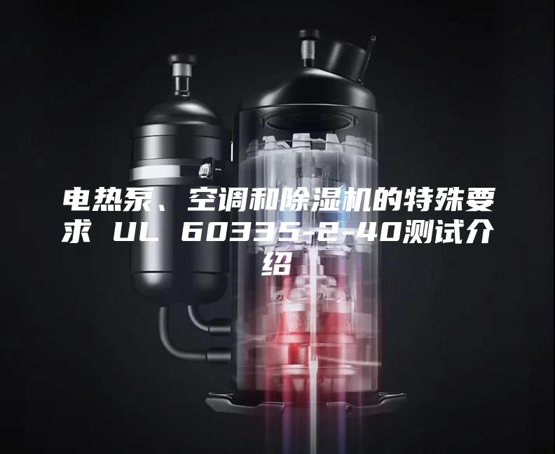 电热泵、空调和除湿机的特殊要求 UL 60335-2-40测试介绍