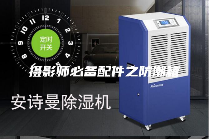 摄影师必备配件之防潮箱