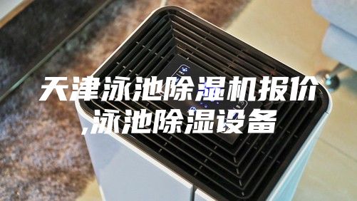 天津泳池除湿机报价,泳池除湿设备
