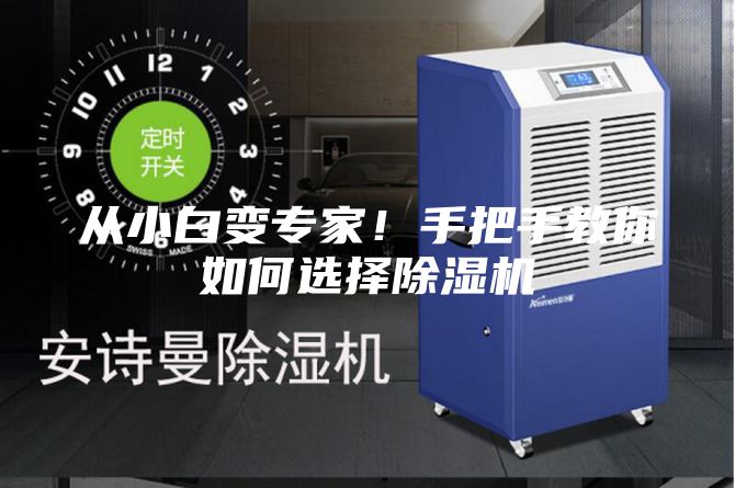 从小白变专家！手把手教你如何选择除湿机