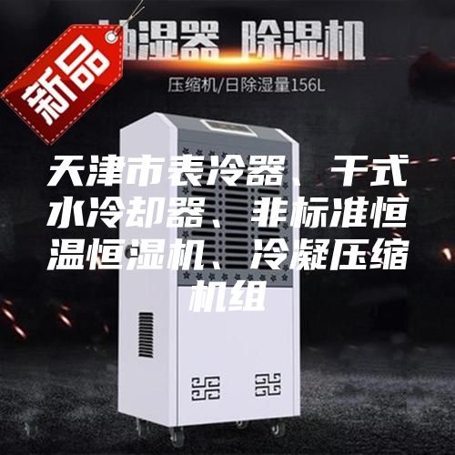 天津市表冷器、干式水冷却器、非标准恒温恒湿机、冷凝压缩机组