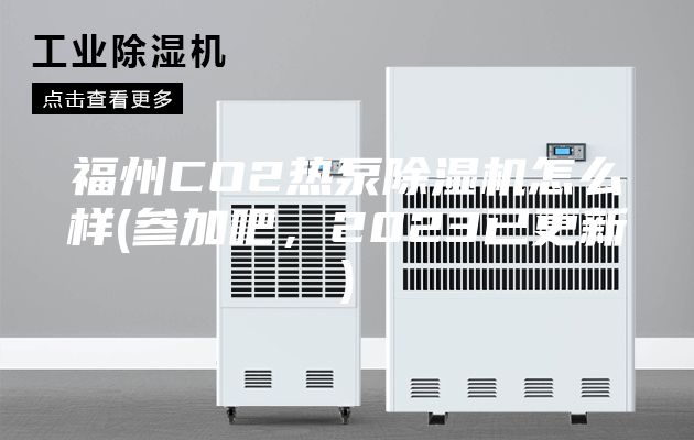 福州CO2热泵除湿机怎么样(参加吧，2023已更新)