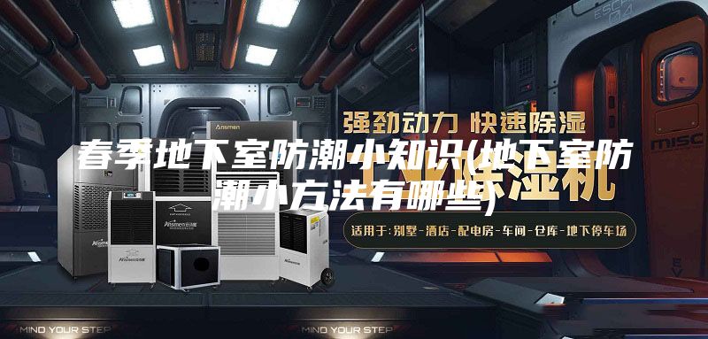 春季地下室防潮小知识(地下室防潮小方法有哪些)