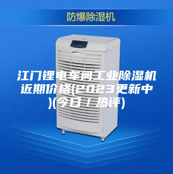 江门锂电车间工业除湿机近期价格(2023更新中)(今日／热评)