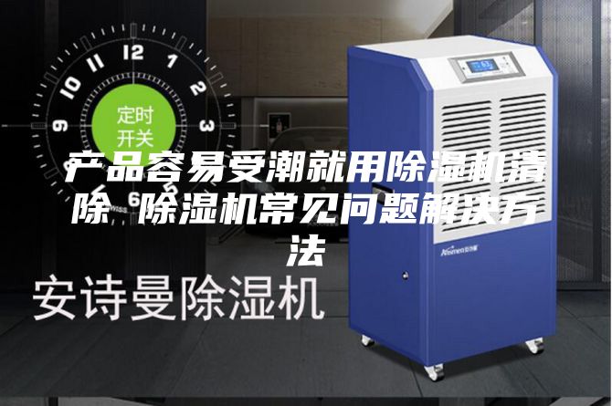 产品容易受潮就用除湿机清除 除湿机常见问题解决方法
