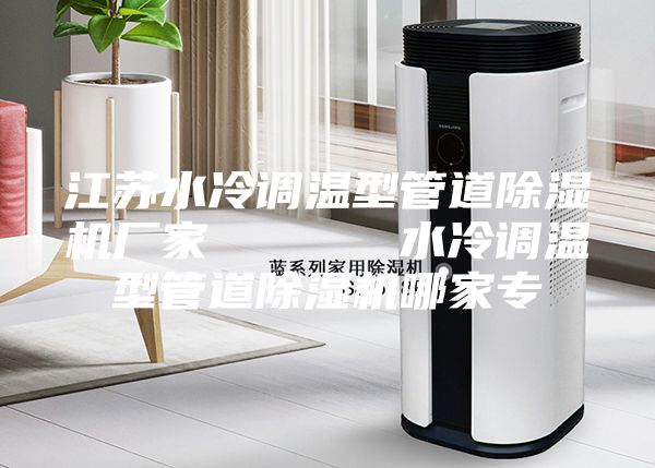 江苏水冷调温型管道除湿机厂家      水冷调温型管道除湿机哪家专