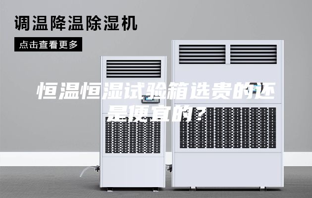 恒温恒湿试验箱选贵的还是便宜的？