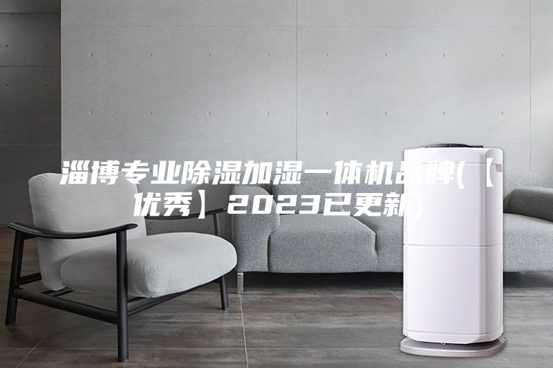 淄博专业除湿加湿一体机品牌(【优秀】2023已更新)