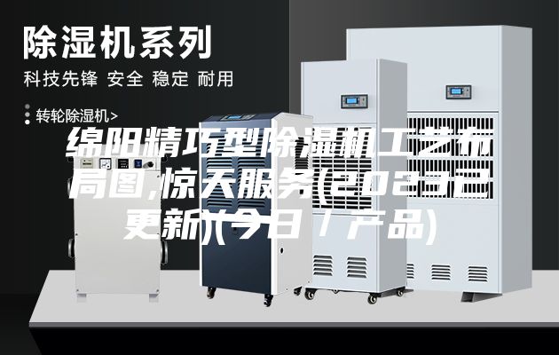 绵阳精巧型除湿机工艺布局图,惊天服务(2023已更新)(今日／产品)