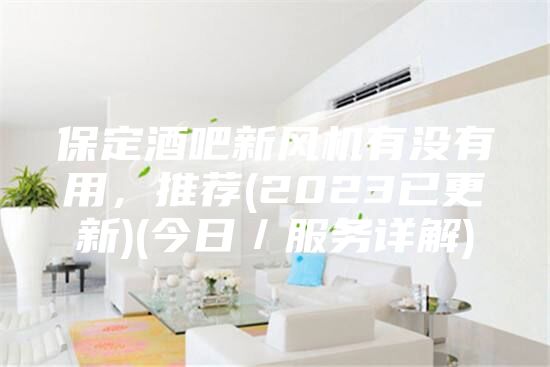 保定酒吧新风机有没有用，推荐(2023已更新)(今日／服务详解)