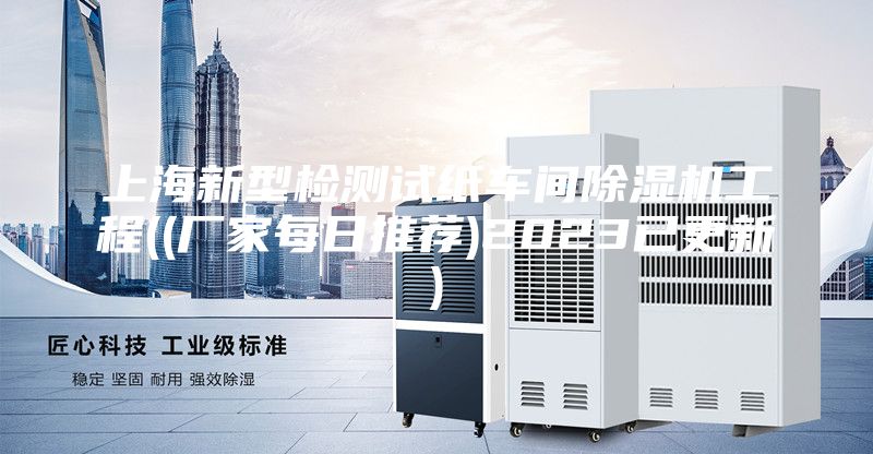 上海新型检测试纸车间除湿机工程((厂家每日推荐)2023已更新)