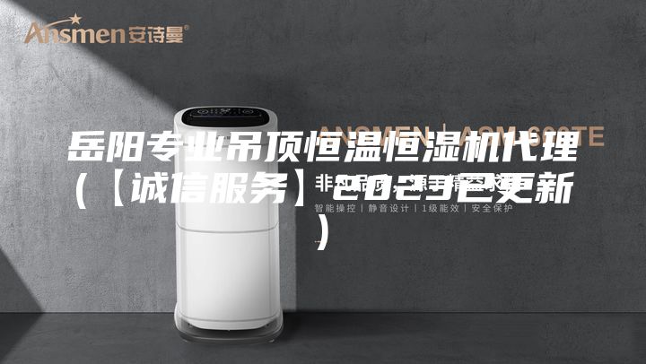 岳阳专业吊顶恒温恒湿机代理(【诚信服务】2023已更新)