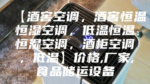 【酒窖空调，酒窖恒温恒湿空调，低温恒温恒湿空调，酒柜空调，低温】价格,厂家,食品储运设备