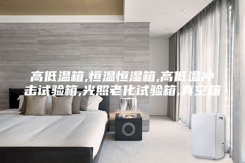 高低温箱,恒温恒湿箱,高低温冲击试验箱,光照老化试验箱,真空箱