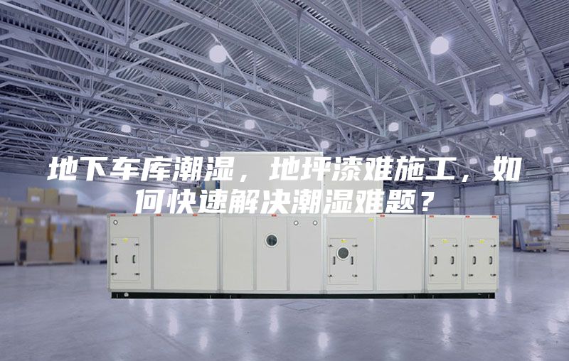 地下车库潮湿，地坪漆难施工，如何快速解决潮湿难题？