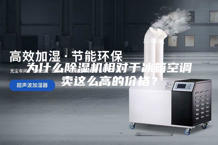为什么除湿机相对于冰箱空调卖这么高的价格？