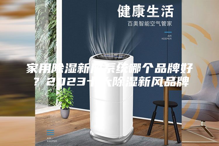 家用除湿新风系统哪个品牌好？2023十大除湿新风品牌