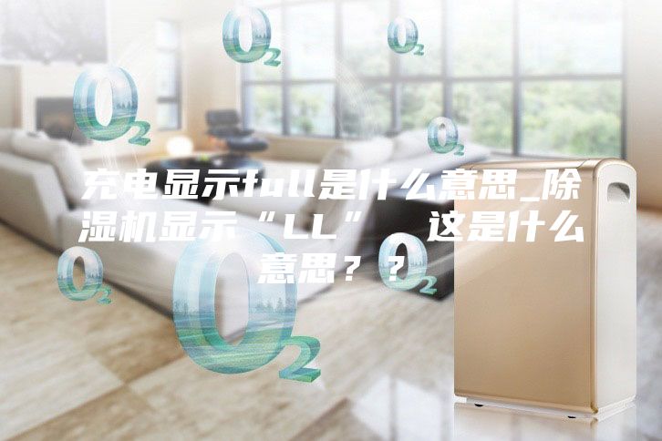充电显示full是什么意思_除湿机显示“LL”，这是什么意思？？