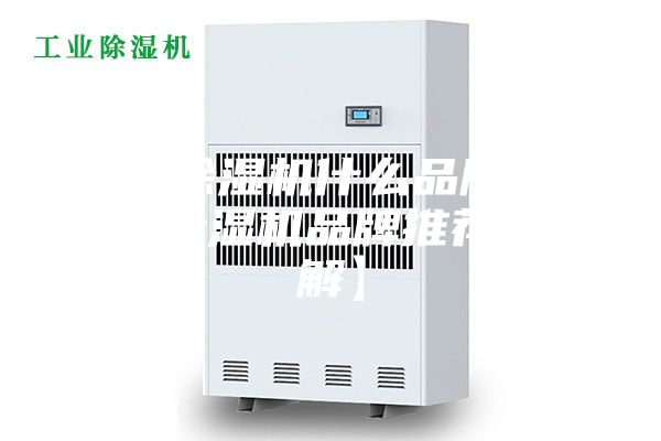 家庭除湿机什么品牌好 家庭除湿机品牌推荐【详解】