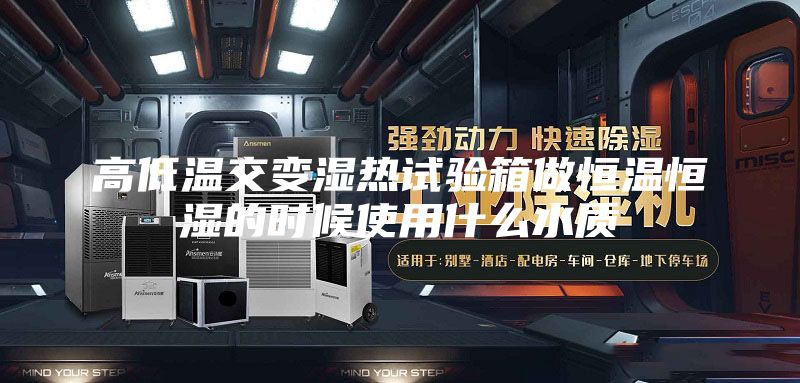 高低温交变湿热试验箱做恒温恒湿的时候使用什么水质