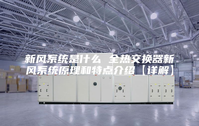 新风系统是什么 全热交换器新风系统原理和特点介绍【详解】