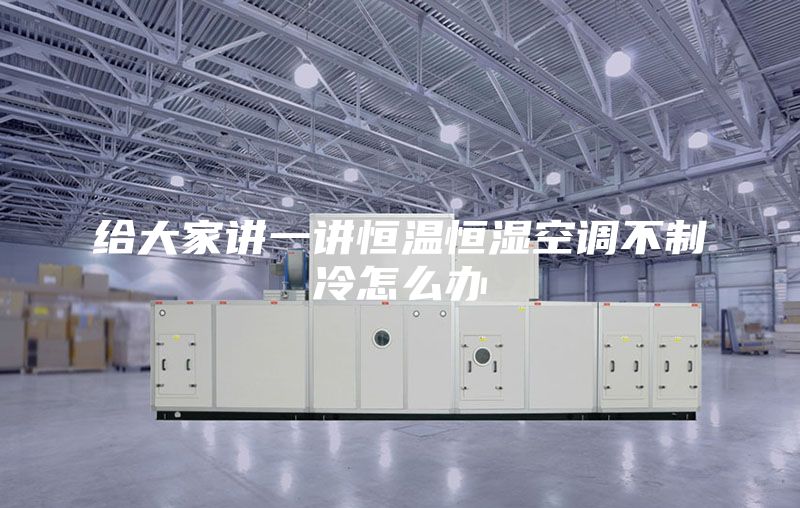 给大家讲一讲恒温恒湿空调不制冷怎么办
