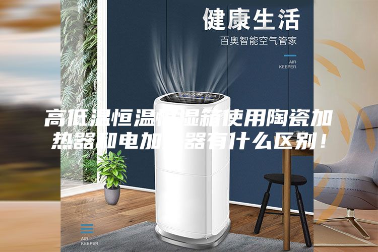 高低温恒温恒湿箱使用陶瓷加热器和电加热器有什么区别！