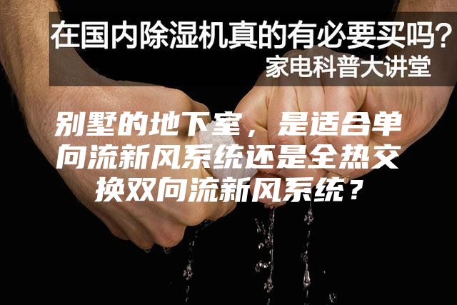 别墅的地下室，是适合单向流新风系统还是全热交换双向流新风系统？