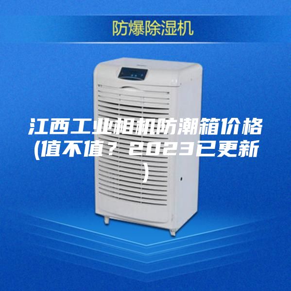 江西工业相机防潮箱价格(值不值？2023已更新)