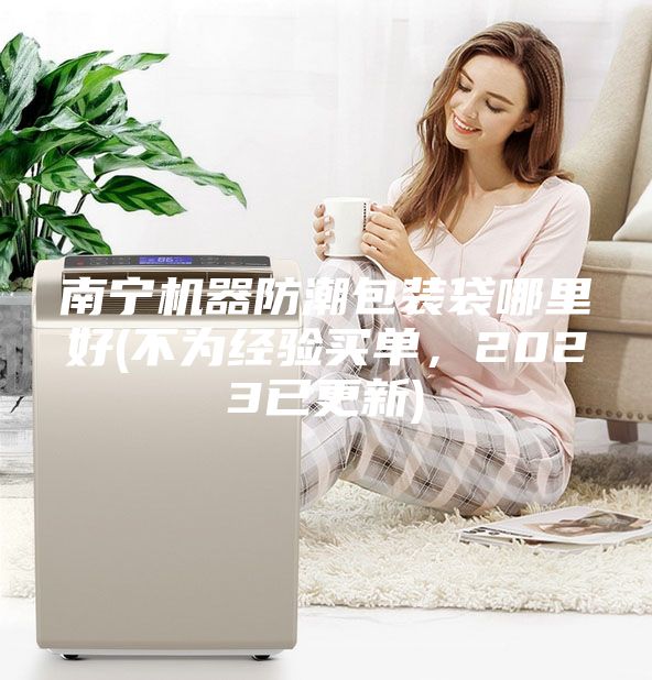 南宁机器防潮包装袋哪里好(不为经验买单，2023已更新)