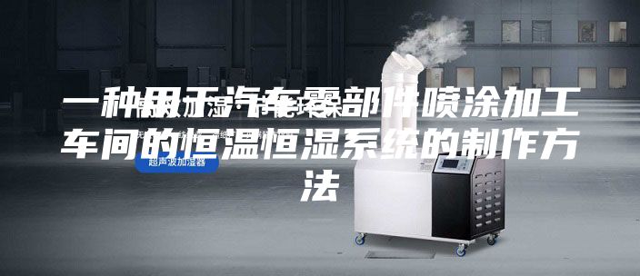 一种用于汽车零部件喷涂加工车间的恒温恒湿系统的制作方法