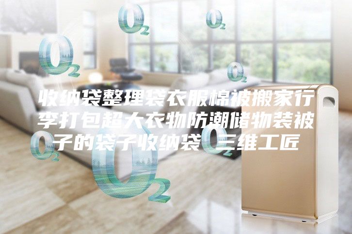 收纳袋整理袋衣服棉被搬家行李打包超大衣物防潮储物装被子的袋子收纳袋 三维工匠