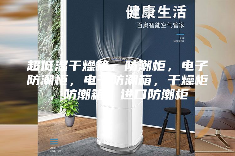 超低湿干燥箱，防潮柜，电子防潮柜，电子防潮箱，干燥柜，防潮箱，进口防潮柜
