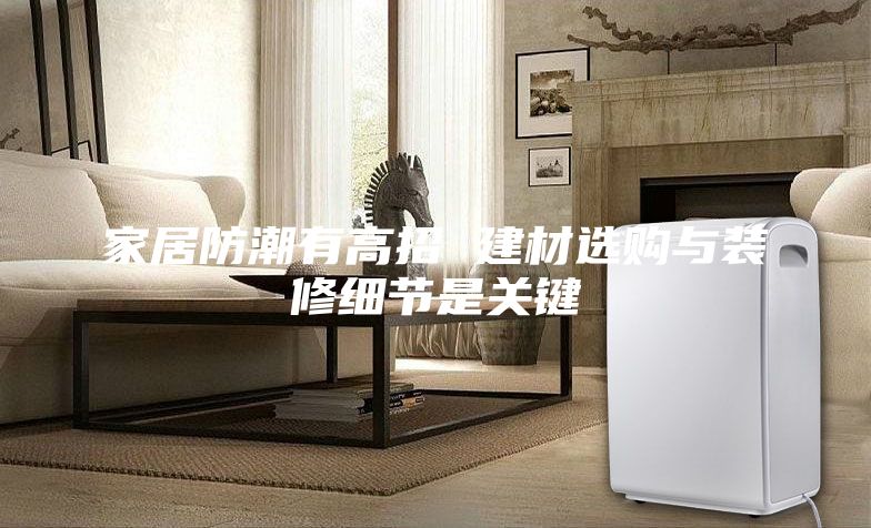 家居防潮有高招 建材选购与装修细节是关键