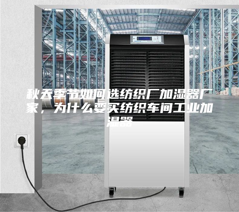 秋天季节如何选纺织厂加湿器厂家，为什么要买纺织车间工业加湿器