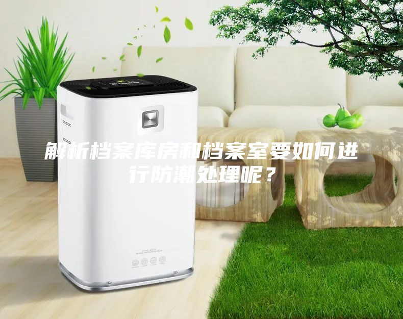 解析档案库房和档案室要如何进行防潮处理呢？