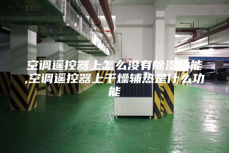 空调遥控器上怎么没有除湿功能,空调遥控器上干燥辅热是什么功能