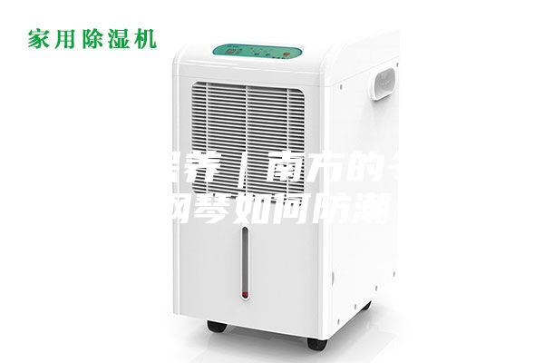 钢琴保养｜南方的冬天，钢琴如何防潮