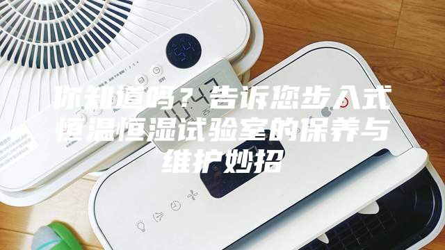 你知道吗？告诉您步入式恒温恒湿试验室的保养与维护妙招