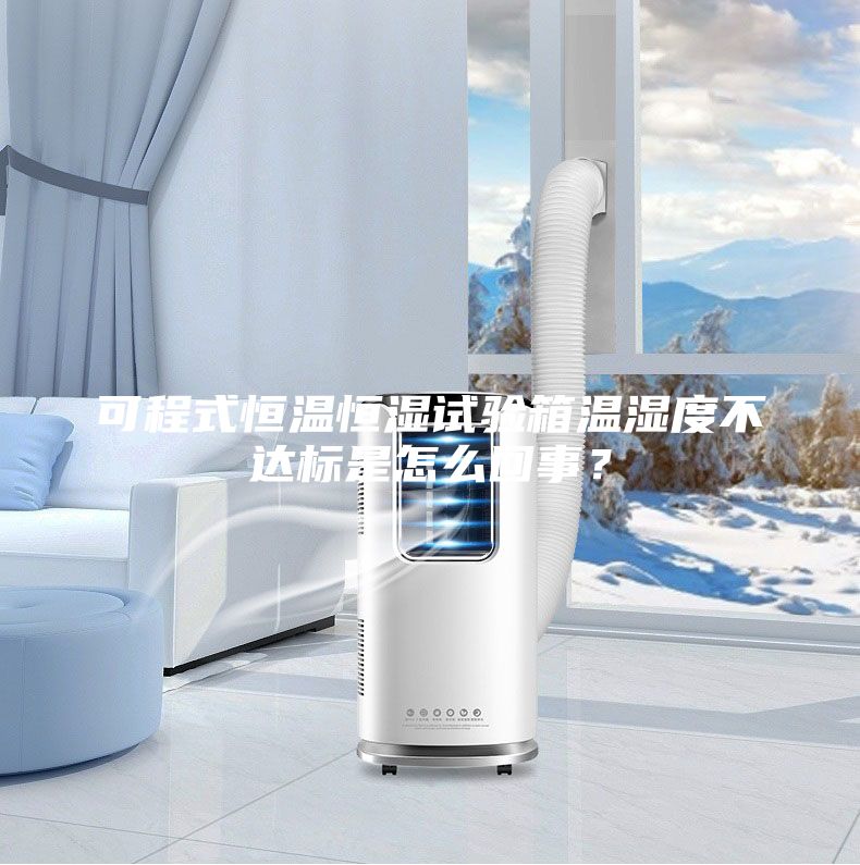 可程式恒温恒湿试验箱温湿度不达标是怎么回事？