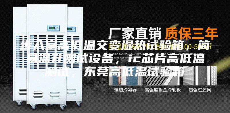步入室高低温交变湿热试验箱,简易温升测试设备,ic芯片高低温测试,东莞高低温试验箱
